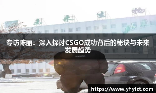 专访陈丽：深入探讨CSGO成功背后的秘诀与未来发展趋势