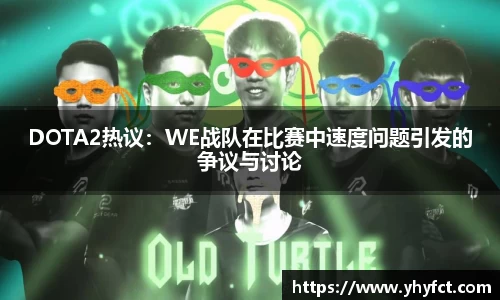 DOTA2热议：WE战队在比赛中速度问题引发的争议与讨论