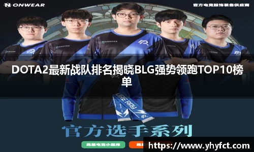 DOTA2最新战队排名揭晓BLG强势领跑TOP10榜单