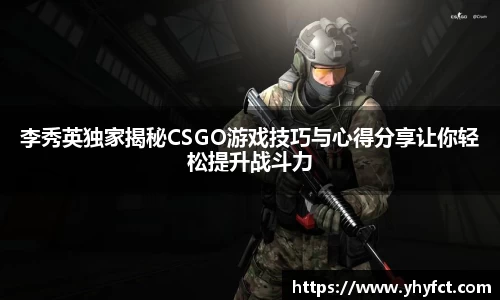 李秀英独家揭秘CSGO游戏技巧与心得分享让你轻松提升战斗力