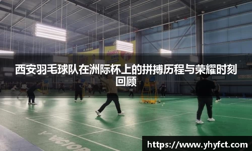 西安羽毛球队在洲际杯上的拼搏历程与荣耀时刻回顾