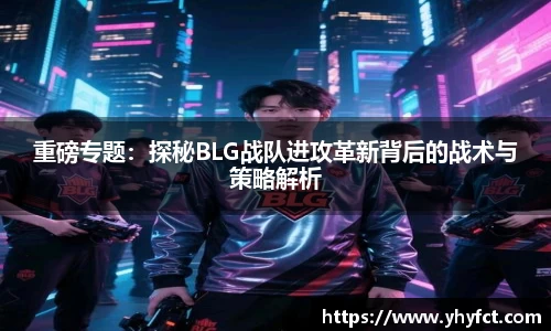 重磅专题：探秘BLG战队进攻革新背后的战术与策略解析